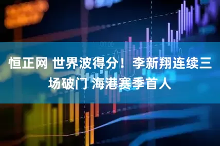 恒正网 世界波得分！李新翔连续三场破门 海港赛季首人