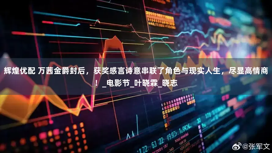 辉煌优配 万茜金爵封后，获奖感言诗意串联了角色与现实人生，尽显高情商！_电影节_叶晓霖_晓志