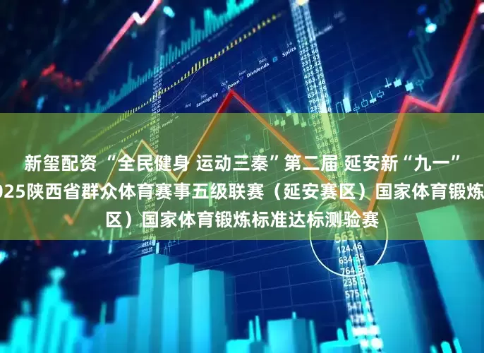 新玺配资 “全民健身 运动三秦”第二届 延安新“九一”扩大运动会暨2025陕西省群众体育赛事五级联赛（延安赛区）国家体育锻炼标准达标测验赛