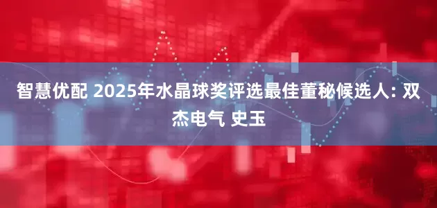 智慧优配 2025年水晶球奖评选最佳董秘候选人: 双杰电气 史玉