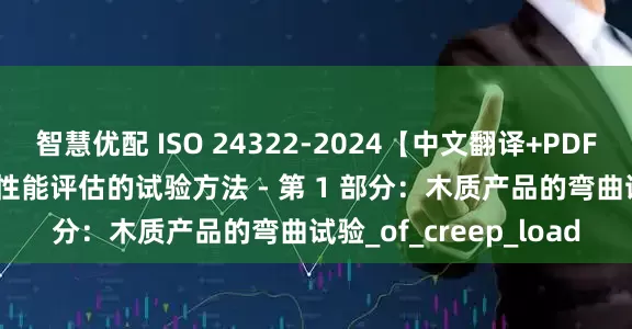 智慧优配 ISO 24322-2024【中文翻译+PDF原文】木结构 - 长期性能评估的试验方法 - 第 1 部分：木质产品的弯曲试验_of_creep_load