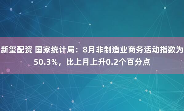 新玺配资 国家统计局：8月非制造业商务活动指数为50.3%，比上月上升0.2个百分点
