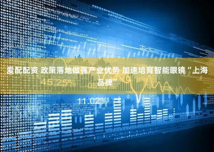 爱配配资 政策落地做强产业优势 加速培育智能眼镜“上海品牌”