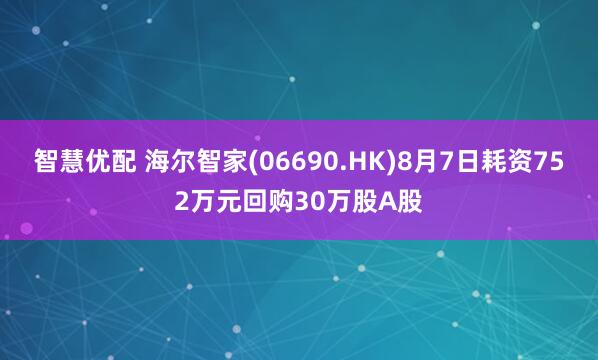 智慧优配 海尔智家(06690.HK)8月7日耗资752万元回购30万股A股