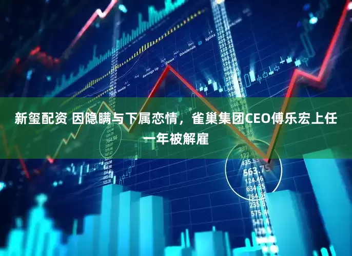 新玺配资 因隐瞒与下属恋情，雀巢集团CEO傅乐宏上任一年被解雇