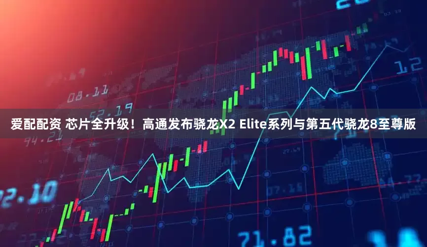 爱配配资 芯片全升级！高通发布骁龙X2 Elite系列与第五代骁龙8至尊版