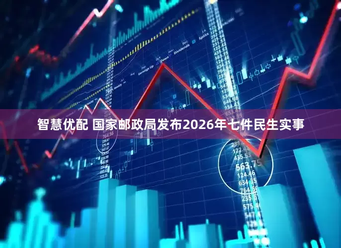 智慧优配 国家邮政局发布2026年七件民生实事